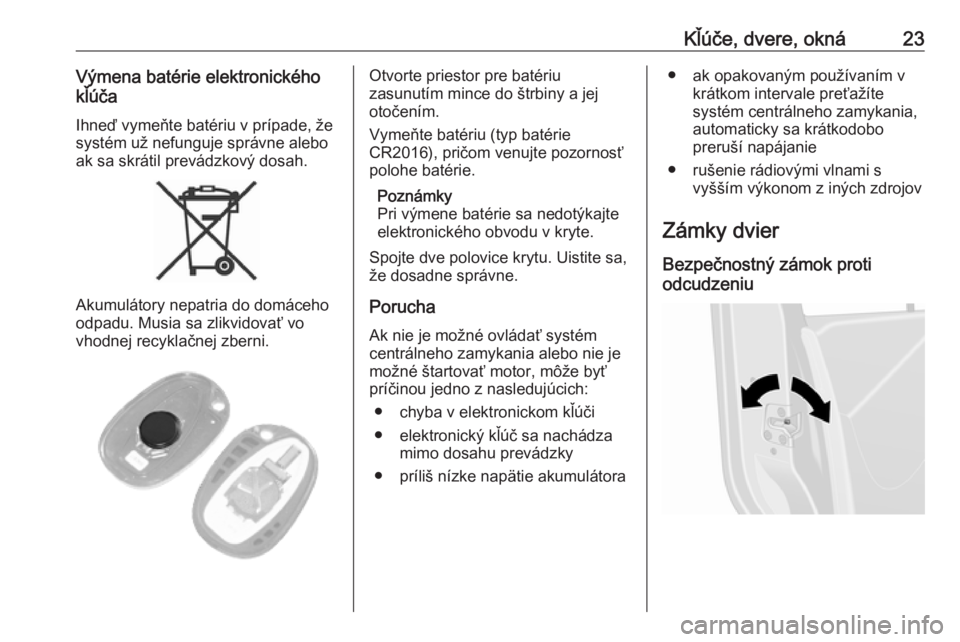 OPEL MOVANO_B 2020  Používateľská príručka (in Slovak) Kľúče, dvere, okná23Výmena batérie elektronického
kľúča
Ihneď vymeňte batériu v prípade, že
systém už nefunguje správne alebo
ak sa skrátil prevádzkový dosah.
Akumulátory nepatri
