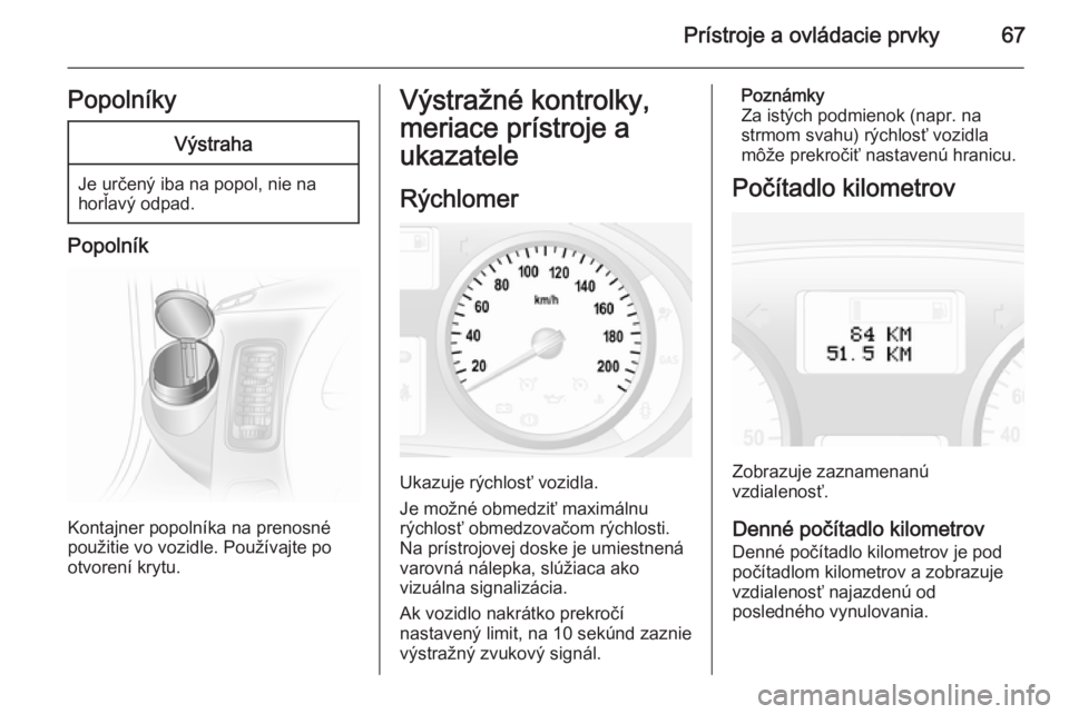 OPEL VIVARO 2014 Používateľská príručka (in Slovak) Prístroje a ovládacie prvky67PopolníkyVýstraha
Je určený iba na popol, nie na
horľavý odpad.
Popolník
Kontajner popolníka na prenosné
použitie vo vozidle. Používajte po
otvorení krytu.
OPEL VIVARO 2014 Používateľská príručka (in Slovak) Prístroje a ovládacie prvky67PopolníkyVýstraha
Je určený iba na popol, nie na
horľavý odpad.
Popolník
Kontajner popolníka na prenosné
použitie vo vozidle. Používajte po
otvorení krytu.