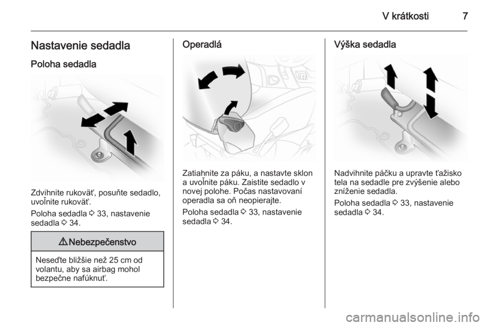 OPEL VIVARO 2014  Používateľská príručka (in Slovak) V krátkosti7Nastavenie sedadla
Poloha sedadla
Zdvihnite rukoväť, posuňte sedadlo,
uvoľnite rukoväť.
Poloha sedadla  3 33, nastavenie
sedadla  3 34.
9 Nebezpečenstvo
Neseďte bližšie než 25 