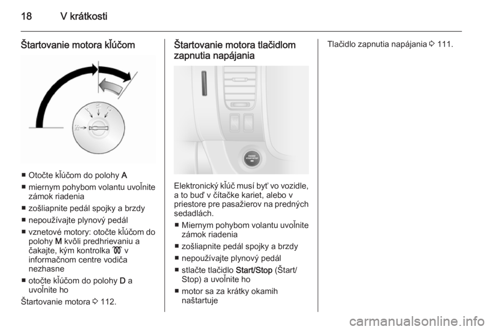 OPEL VIVARO B 2014.5  Používateľská príručka (in Slovak) 18V krátkosti
Štartovanie motora kľúčom
■ Otočte kľúčom do polohy A
■ miernym pohybom volantu uvoľnite
zámok riadenia
■ zošliapnite pedál spojky a brzdy ■ nepoužívajte plynový 