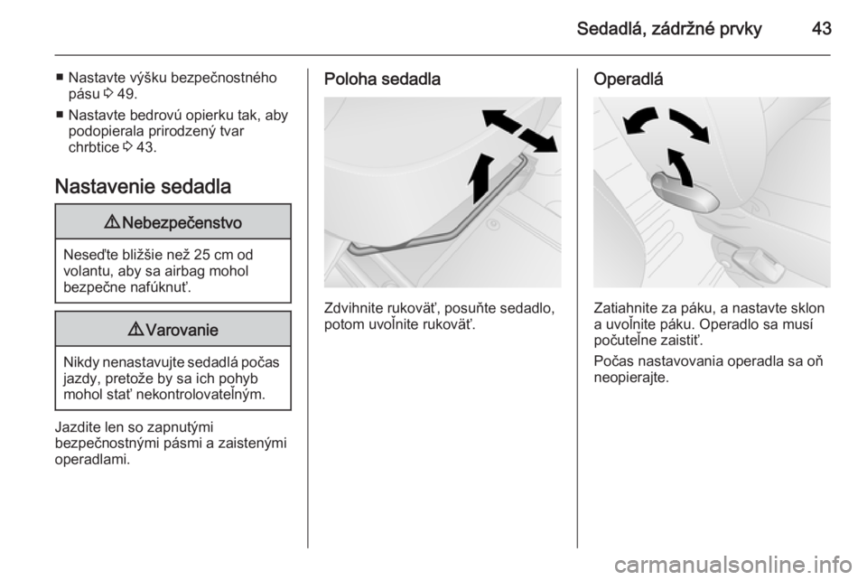 OPEL VIVARO B 2014.5  Používateľská príručka (in Slovak) Sedadlá, zádržné prvky43
■ Nastavte výšku bezpečnostnéhopásu  3 49.
■ Nastavte bedrovú opierku tak, aby podopierala prirodzený tvar
chrbtice  3 43.
Nastavenie sedadla9 Nebezpečenstvo
N