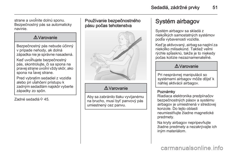 OPEL VIVARO B 2014.5  Používateľská príručka (in Slovak) Sedadlá, zádržné prvky51
strane a uvoľnite dolnú sponu.
Bezpečnostný pás sa automaticky
navinie.9 Varovanie
Bezpečnostný pás nebude účinný
v prípade nehody, ak dolná
západka nie je s