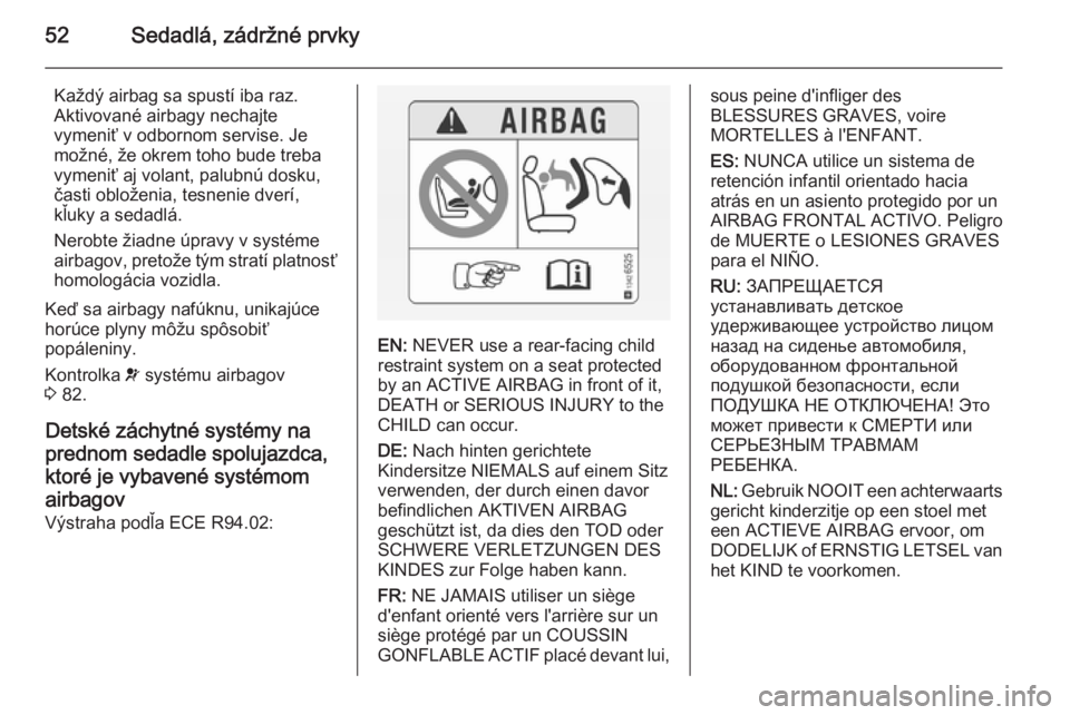 OPEL VIVARO B 2014.5  Používateľská príručka (in Slovak) 52Sedadlá, zádržné prvky
Každý airbag sa spustí iba raz.
Aktivované airbagy nechajte
vymeniť v odbornom servise. Je
možné, že okrem toho bude treba
vymeniť aj volant, palubnú dosku,
čas