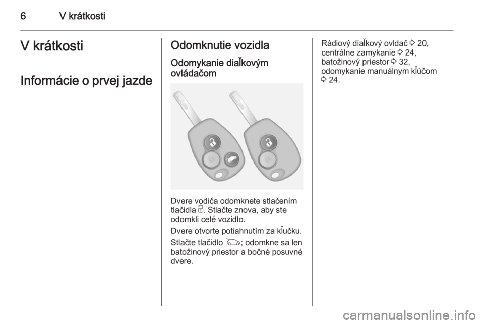 OPEL VIVARO B 2014.5  Používateľská príručka (in Slovak) 6V krátkostiV krátkosti
Informácie o prvej jazdeOdomknutie vozidla Odomykanie diaľkovým
ovládačom
Dvere vodiča odomknete stlačením
tlačidla  c. Stlačte znova, aby ste
odomkli celé vozidlo