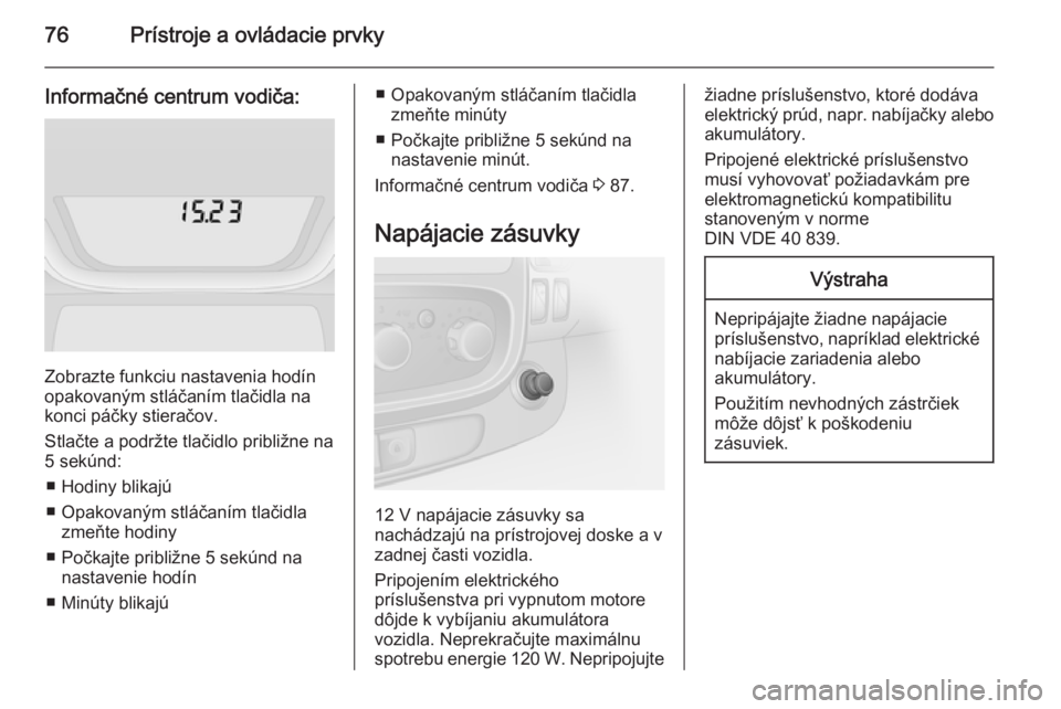 OPEL VIVARO B 2014.5  Používateľská príručka (in Slovak) 76Prístroje a ovládacie prvky
Informačné centrum vodiča:
Zobrazte funkciu nastavenia hodín
opakovaným stláčaním tlačidla na
konci páčky stieračov.
Stlačte a podržte tlačidlo približn