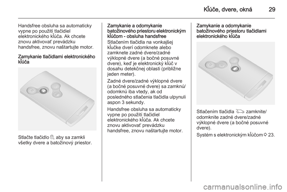 OPEL VIVARO B 2015.5  Používateľská príručka (in Slovak) Kľúče, dvere, okná29
Handsfree obsluha sa automaticky
vypne po použití tlačidiel
elektronického kľúča. Ak chcete
znovu aktivovať prevádzku
handsfree, znovu naštartujte motor.
Zamykanie t