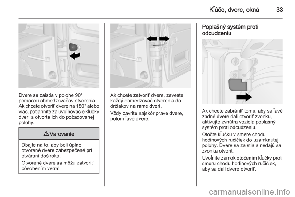 OPEL VIVARO B 2015.5  Používateľská príručka (in Slovak) Kľúče, dvere, okná33
Dvere sa zaistia v polohe 90°
pomocou obmedzovačov otvorenia. Ak chcete otvoriť dvere na  180° alebo
viac, potiahnite za uvoľňovacie kľučky dverí a otvorte ich do po�