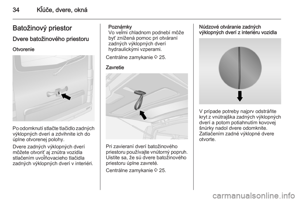 OPEL VIVARO B 2015.5  Používateľská príručka (in Slovak) 34Kľúče, dvere, oknáBatožinový priestor
Dvere batožinového priestoru
Otvorenie
Po odomknutí stlačte tlačidlo zadných výklopných dverí a zdvihnite ich doúplne otvorenej polohy.
Dvere za