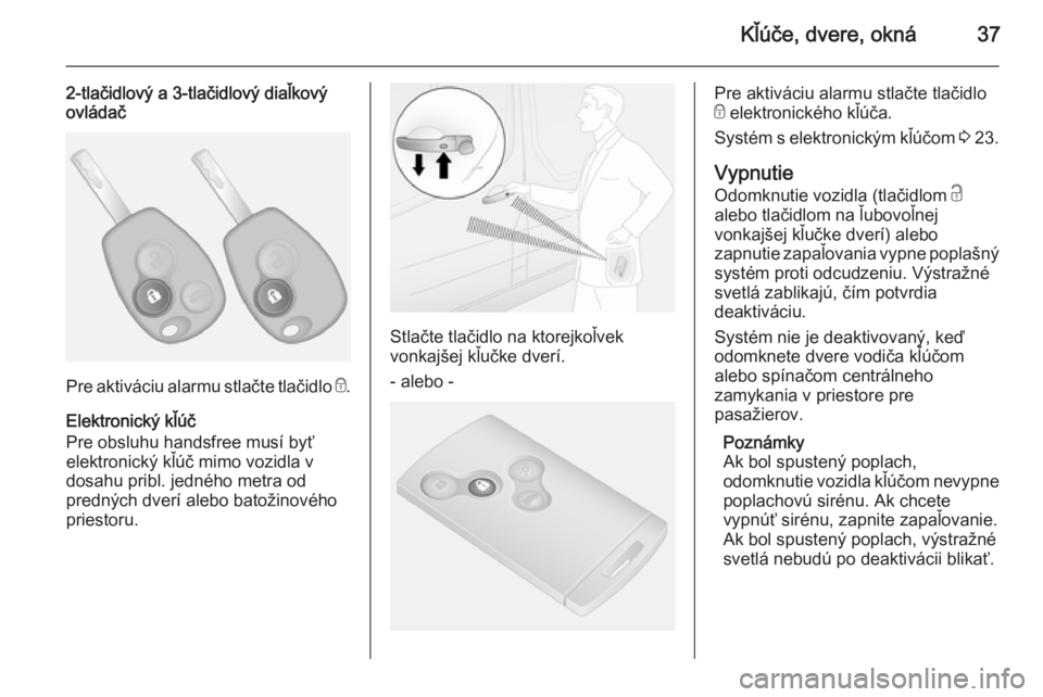 OPEL VIVARO B 2015.5  Používateľská príručka (in Slovak) Kľúče, dvere, okná37
2-tlačidlový a 3-tlačidlový diaľkový
ovládač
Pre aktiváciu alarmu stlačte tlačidlo  e.
Elektronický kľúč
Pre obsluhu handsfree musí byť
elektronický kľúč 