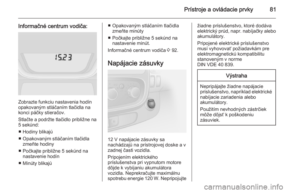 OPEL VIVARO B 2015.5  Používateľská príručka (in Slovak) Prístroje a ovládacie prvky81
Informačné centrum vodiča:
Zobrazte funkciu nastavenia hodín
opakovaným stláčaním tlačidla na
konci páčky stieračov.
Stlačte a podržte tlačidlo približn