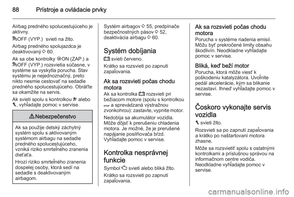 OPEL VIVARO B 2015.5  Používateľská príručka (in Slovak) 88Prístroje a ovládacie prvky
Airbag predného spolucestujúceho je
aktívny.
* OFF (VYP.)  svieti na žlto.
Airbag predného spolujazdca je
deaktivovaný  3 60.
Ak sa obe kontrolky  ÓON (ZAP.) a
*