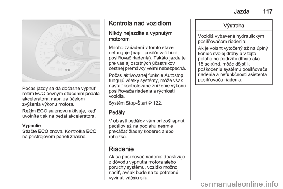 OPEL VIVARO B 2016  Používateľská príručka (in Slovak) Jazda117
Počas jazdy sa dá dočasne vypnúť
režim  ECO pevným stlačením pedála
akcelerátora, napr. za účelom
zvýšenia výkonu motora.
Režim ECO sa znovu aktivuje, keď
uvoľníte tlak na