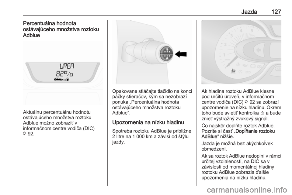 OPEL VIVARO B 2016  Používateľská príručka (in Slovak) Jazda127Percentuálna hodnota
ostávajúceho množstva roztoku
Adblue
Aktuálnu percentuálnu hodnotu
ostávajúceho množstva roztoku
Adblue možno zobraziť v
informačnom centre vodiča (DIC)
3  92