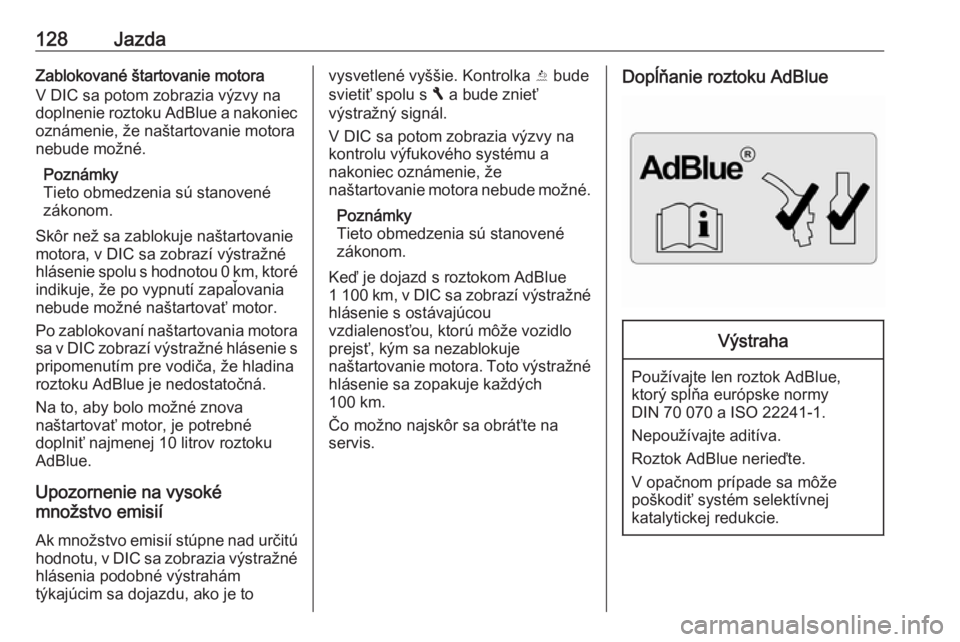 OPEL VIVARO B 2016  Používateľská príručka (in Slovak) 128JazdaZablokované štartovanie motora
V DIC sa potom zobrazia výzvy na
doplnenie roztoku AdBlue a nakoniec oznámenie, že naštartovanie motora
nebude možné.
Poznámky
Tieto obmedzenia sú stan