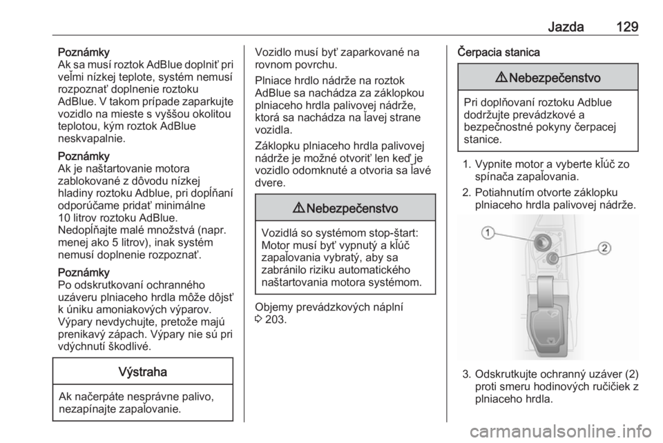OPEL VIVARO B 2016  Používateľská príručka (in Slovak) Jazda129Poznámky
Ak sa musí roztok AdBlue doplniť pri
veľmi nízkej teplote, systém nemusí
rozpoznať doplnenie roztoku
AdBlue. V takom prípade zaparkujte
vozidlo na mieste s vyššou okolitou
