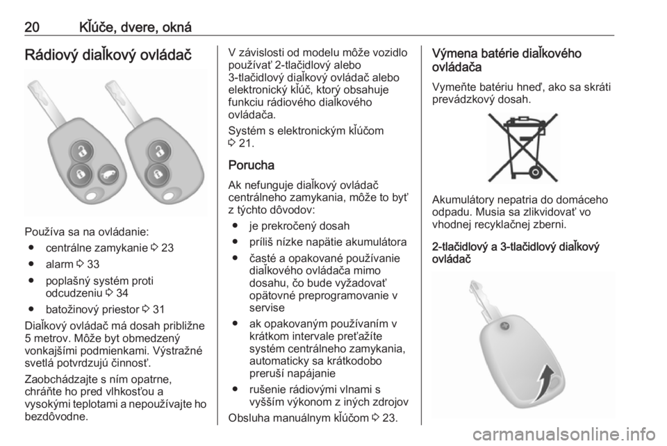 OPEL VIVARO B 2016  Používateľská príručka (in Slovak) 20Kľúče, dvere, oknáRádiový diaľkový ovládač
Používa sa na ovládanie:● centrálne zamykanie  3 23
● alarm  3 33
● poplašný systém proti odcudzeniu  3 34
● batožinový priestor