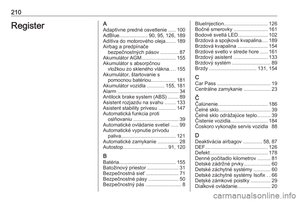 OPEL VIVARO B 2016  Používateľská príručka (in Slovak) 210RegisterAAdaptívne predné osvetlenie  .....100
AdBlue .................... 90, 95, 126, 189
Aditíva do motorového oleja .......189
Airbag a predpínače bezpečnostných pásov  ............87
