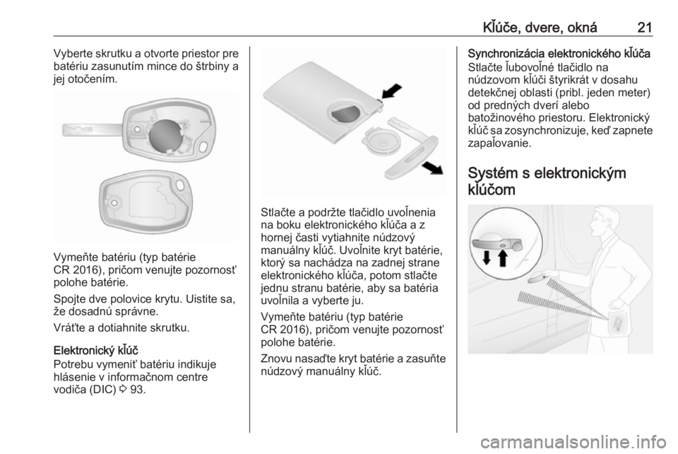 OPEL VIVARO B 2016  Používateľská príručka (in Slovak) Kľúče, dvere, okná21Vyberte skrutku a otvorte priestor pre
batériu zasunutím mince do štrbiny a
jej otočením.
Vymeňte batériu (typ batérie
CR 2016), pričom venujte pozornosť
polohe baté