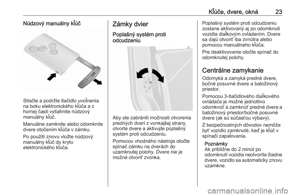 OPEL VIVARO B 2016  Používateľská príručka (in Slovak) Kľúče, dvere, okná23Núdzový manuálny kľúč
Stlačte a podržte tlačidlo uvoľnenia
na boku elektronického kľúča a z
hornej časti vytiahnite núdzový
manuálny kľúč.
Manuálne zamkni