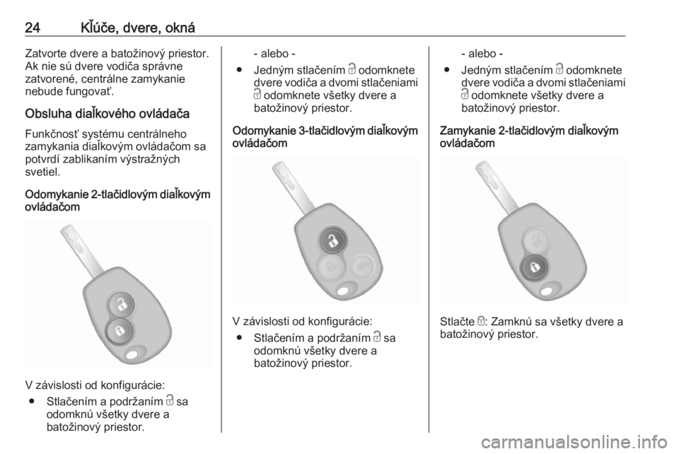 OPEL VIVARO B 2016  Používateľská príručka (in Slovak) 24Kľúče, dvere, oknáZatvorte dvere a batožinový priestor.
Ak nie sú dvere vodiča správne
zatvorené, centrálne zamykanie
nebude fungovať.
Obsluha diaľkového ovládača Funkčnosť systém