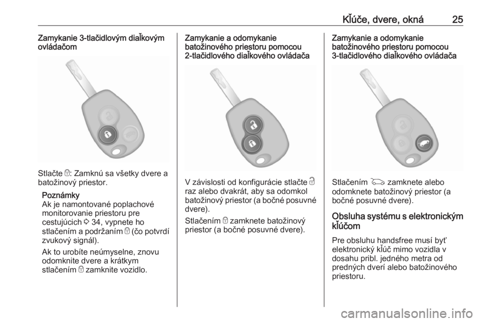OPEL VIVARO B 2016  Používateľská príručka (in Slovak) Kľúče, dvere, okná25Zamykanie 3-tlačidlovým diaľkovýmovládačom
Stlačte  e: Zamknú sa všetky dvere a
batožinový priestor.
Poznámky
Ak je namontované poplachové
monitorovanie priestoru