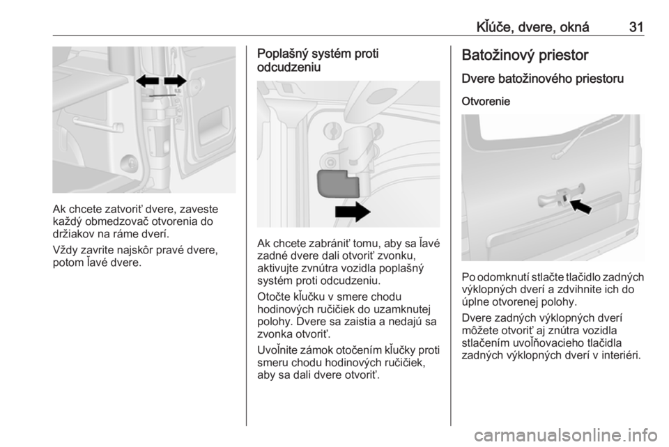 OPEL VIVARO B 2016  Používateľská príručka (in Slovak) Kľúče, dvere, okná31
Ak chcete zatvoriť dvere, zaveste
každý obmedzovač otvorenia do
držiakov na ráme dverí.
Vždy zavrite najskôr pravé dvere,
potom ľavé dvere.
Poplašný systém prot