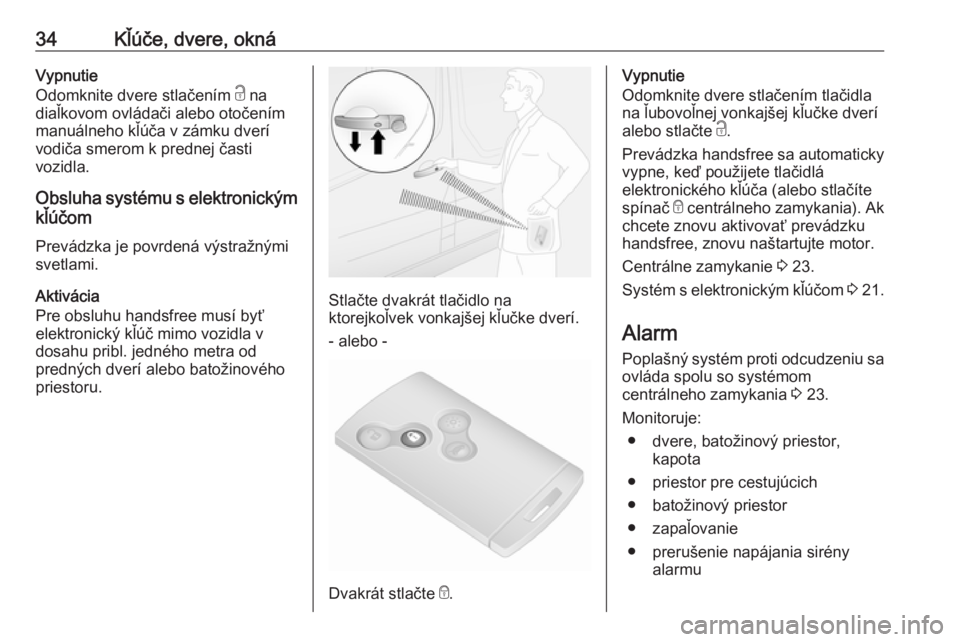 OPEL VIVARO B 2016  Používateľská príručka (in Slovak) 34Kľúče, dvere, oknáVypnutie
Odomknite dvere stlačením  c na
diaľkovom ovládači alebo otočením
manuálneho kľúča v zámku dverí
vodiča smerom k prednej časti
vozidla.
Obsluha systému