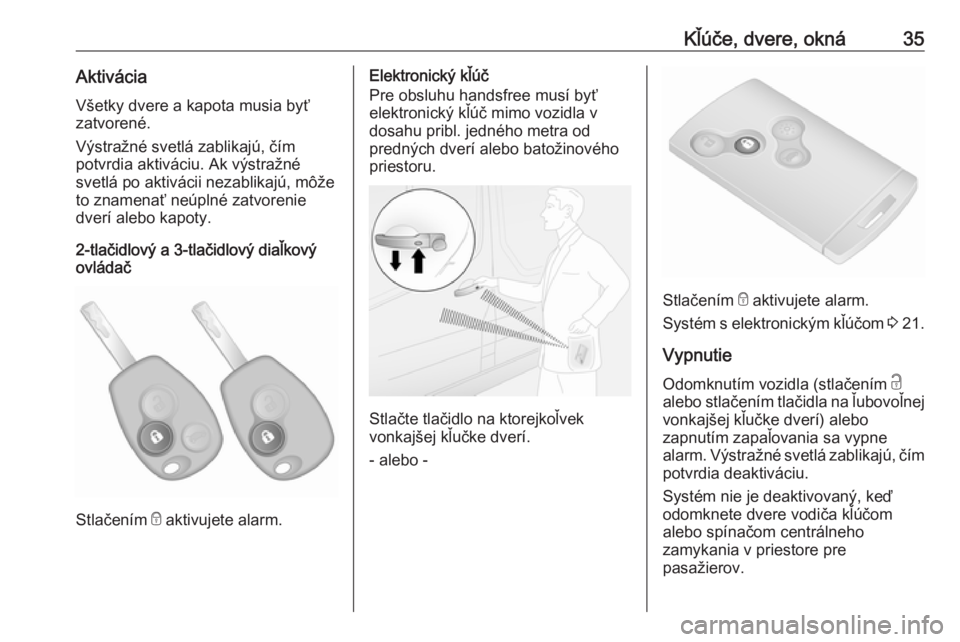 OPEL VIVARO B 2016  Používateľská príručka (in Slovak) Kľúče, dvere, okná35AktiváciaVšetky dvere a kapota musia byť
zatvorené.
Výstražné svetlá zablikajú, čím
potvrdia aktiváciu. Ak výstražné
svetlá po aktivácii nezablikajú, môže
t