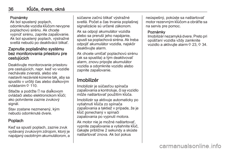 OPEL VIVARO B 2016  Používateľská príručka (in Slovak) 36Kľúče, dvere, oknáPoznámky
Ak bol spustený poplach,
odomknutie vozidla kľúčom nevypne
poplachovú sirénu. Ak chcete
vypnúť sirénu, zapnite zapaľovanie.
Ak bol spustený poplach, výstr