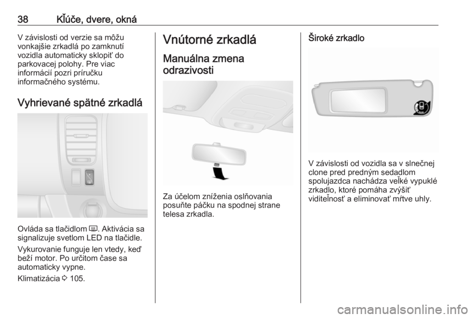 OPEL VIVARO B 2016  Používateľská príručka (in Slovak) 38Kľúče, dvere, oknáV závislosti od verzie sa môžu
vonkajšie zrkadlá po zamknutí
vozidla automaticky sklopiť do
parkovacej polohy. Pre viac
informácií pozri príručku
informačného syst