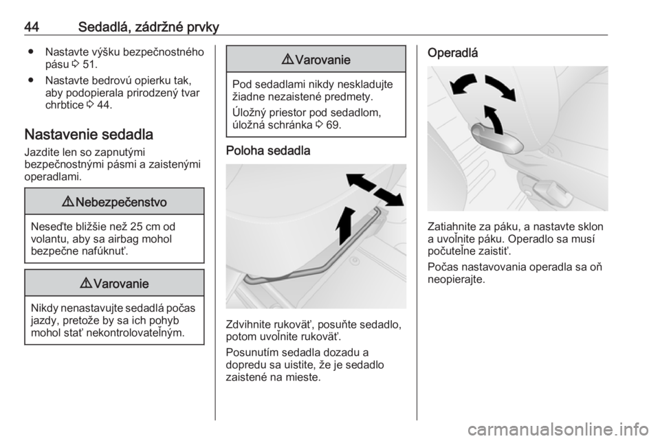 OPEL VIVARO B 2016  Používateľská príručka (in Slovak) 44Sedadlá, zádržné prvky● Nastavte výšku bezpečnostnéhopásu  3 51.
● Nastavte bedrovú opierku tak, aby podopierala prirodzený tvar
chrbtice  3 44.
Nastavenie sedadla Jazdite len so zapn