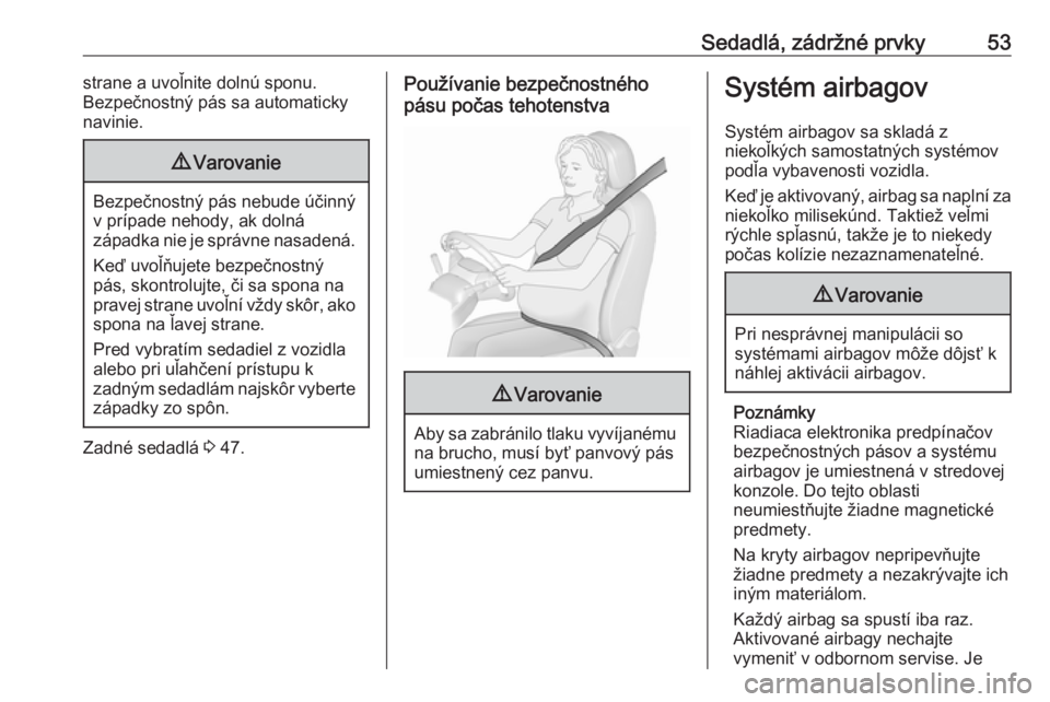 OPEL VIVARO B 2016  Používateľská príručka (in Slovak) Sedadlá, zádržné prvky53strane a uvoľnite dolnú sponu.
Bezpečnostný pás sa automaticky
navinie.9 Varovanie
Bezpečnostný pás nebude účinný
v prípade nehody, ak dolná
západka nie je sp