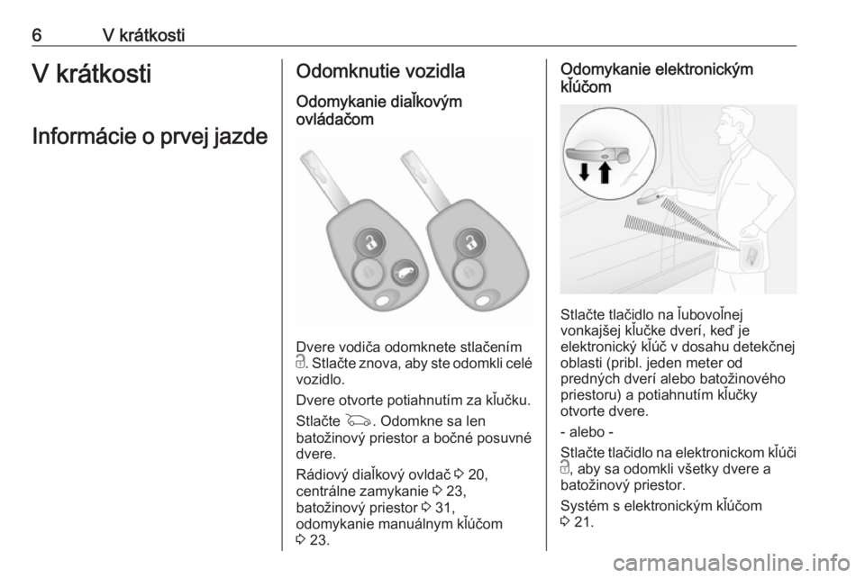 OPEL VIVARO B 2016  Používateľská príručka (in Slovak) 6V krátkostiV krátkosti
Informácie o prvej jazdeOdomknutie vozidla
Odomykanie diaľkovým
ovládačom
Dvere vodiča odomknete stlačením
c . Stlačte znova, aby ste odomkli celé
vozidlo.
Dvere ot
