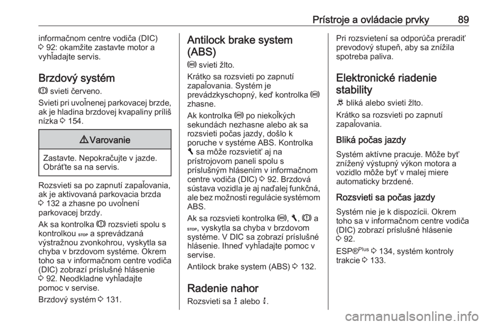 OPEL VIVARO B 2016  Používateľská príručka (in Slovak) Prístroje a ovládacie prvky89informačnom centre vodiča (DIC)
3  92: okamžite zastavte motor a
vyhľadajte servis.
Brzdový systém R  svieti červeno.
Svieti pri uvoľnenej parkovacej brzde,
ak j