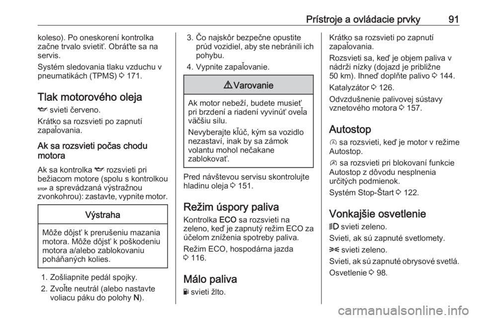 OPEL VIVARO B 2016  Používateľská príručka (in Slovak) Prístroje a ovládacie prvky91koleso). Po oneskorení kontrolka
začne trvalo svietiť. Obráťte sa na
servis.
Systém sledovania tlaku vzduchu v
pneumatikách (TPMS)  3 171.
Tlak motorového oleja
