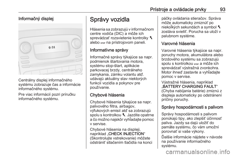 OPEL VIVARO B 2016  Používateľská príručka (in Slovak) Prístroje a ovládacie prvky93Informačný displej
Centrálny displej informačného
systému zobrazuje čas a informácie
informačného systému.
Pre viac informácií pozri príručku informačné