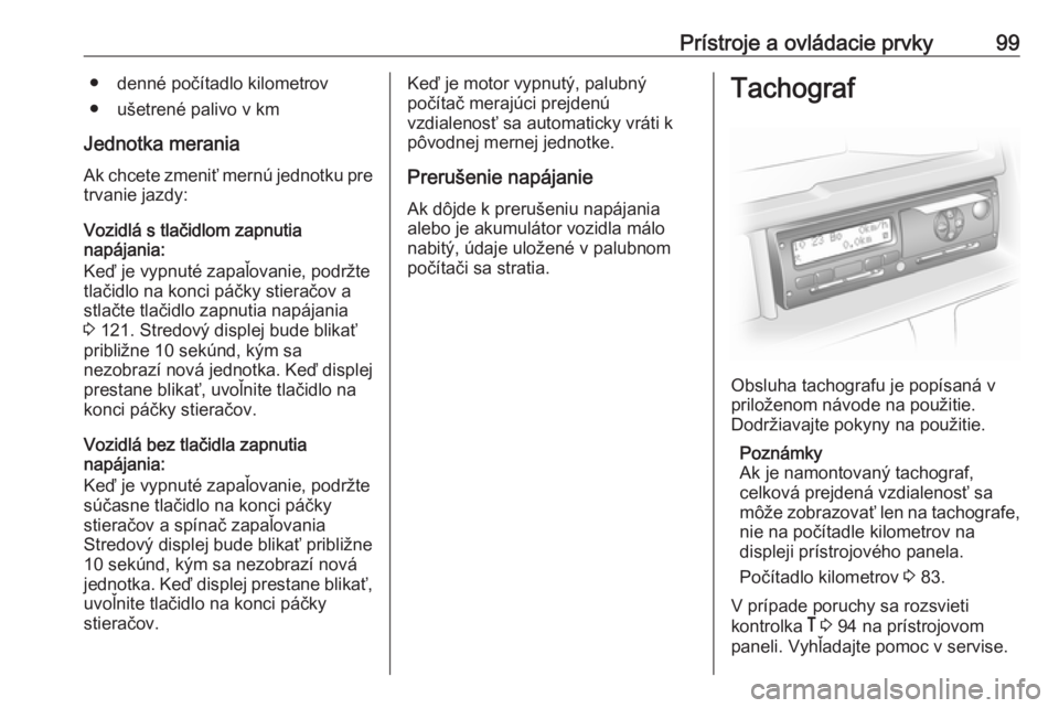 OPEL VIVARO B 2016.5  Používateľská príručka (in Slovak) Prístroje a ovládacie prvky99● denné počítadlo kilometrov
● ušetrené palivo v km
Jednotka merania
Ak chcete zmeniť mernú jednotku pre trvanie jazdy:
Vozidlá s tlačidlom zapnutia
napája OPEL VIVARO B 2016.5  Používateľská príručka (in Slovak) Prístroje a ovládacie prvky99● denné počítadlo kilometrov
● ušetrené palivo v km
Jednotka merania
Ak chcete zmeniť mernú jednotku pre trvanie jazdy:
Vozidlá s tlačidlom zapnutia
napája