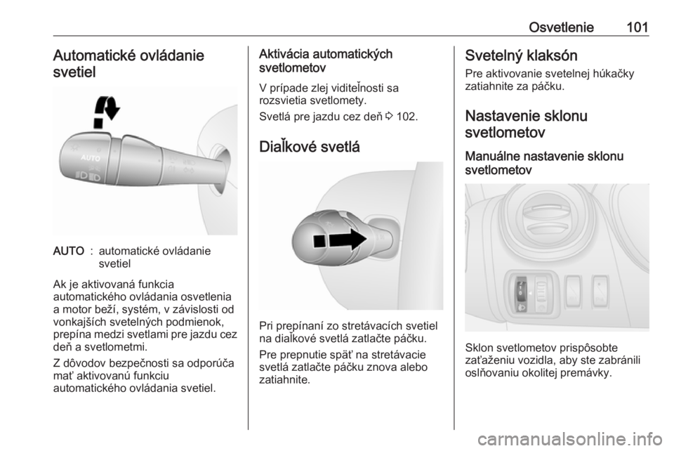 OPEL VIVARO B 2016.5  Používateľská príručka (in Slovak) Osvetlenie101Automatické ovládanie
svetielAUTO:automatické ovládanie
svetiel
Ak je aktivovaná funkcia
automatického ovládania osvetlenia
a motor beží, systém, v závislosti od
vonkajších s OPEL VIVARO B 2016.5  Používateľská príručka (in Slovak) Osvetlenie101Automatické ovládanie
svetielAUTO:automatické ovládanie
svetiel
Ak je aktivovaná funkcia
automatického ovládania osvetlenia
a motor beží, systém, v závislosti od
vonkajších s