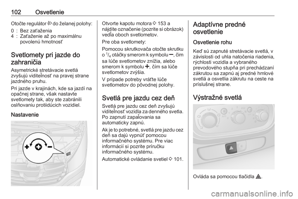 OPEL VIVARO B 2016.5  Používateľská príručka (in Slovak) 102OsvetlenieOtočte regulátor ? do želanej polohy:0:Bez zaťaženia4:Zaťaženie až po maximálnu
povolenú hmotnosť
Svetlomety pri jazde do
zahraničia
Asymetrické stretávacie svetlá
zvyšuj OPEL VIVARO B 2016.5  Používateľská príručka (in Slovak) 102OsvetlenieOtočte regulátor ? do želanej polohy:0:Bez zaťaženia4:Zaťaženie až po maximálnu
povolenú hmotnosť
Svetlomety pri jazde do
zahraničia
Asymetrické stretávacie svetlá
zvyšuj