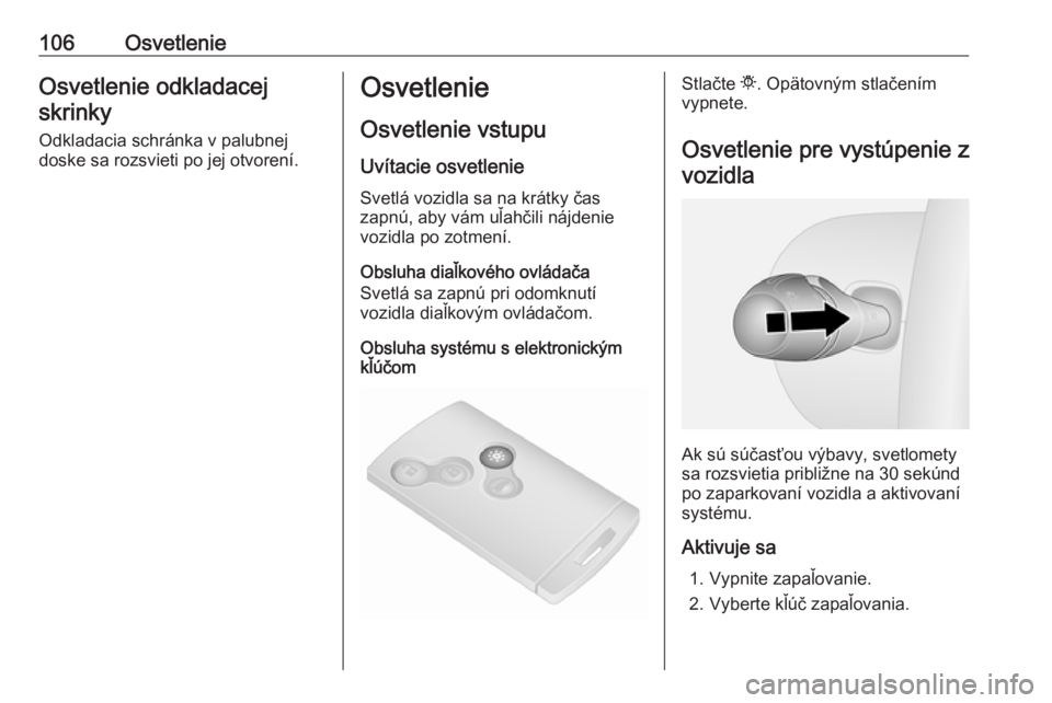 OPEL VIVARO B 2016.5  Používateľská príručka (in Slovak) 106OsvetlenieOsvetlenie odkladacejskrinky
Odkladacia schránka v palubnej
doske sa rozsvieti po jej otvorení.Osvetlenie
Osvetlenie vstupu Uvítacie osvetlenie
Svetlá vozidla sa na krátky čas
zapn OPEL VIVARO B 2016.5  Používateľská príručka (in Slovak) 106OsvetlenieOsvetlenie odkladacejskrinky
Odkladacia schránka v palubnej
doske sa rozsvieti po jej otvorení.Osvetlenie
Osvetlenie vstupu Uvítacie osvetlenie
Svetlá vozidla sa na krátky čas
zapn