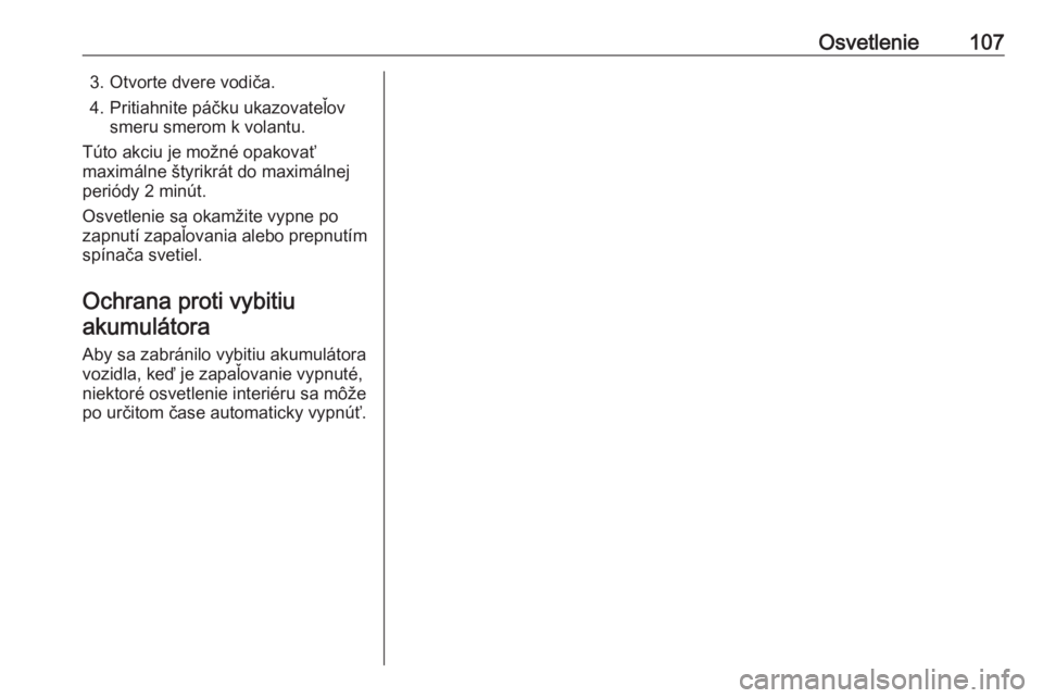 OPEL VIVARO B 2016.5  Používateľská príručka (in Slovak) Osvetlenie1073. Otvorte dvere vodiča.
4. Pritiahnite páčku ukazovateľov smeru smerom k volantu.
Túto akciu je možné opakovať
maximálne štyrikrát do maximálnej periódy 2 minút.
Osvetlenie OPEL VIVARO B 2016.5  Používateľská príručka (in Slovak) Osvetlenie1073. Otvorte dvere vodiča.
4. Pritiahnite páčku ukazovateľov smeru smerom k volantu.
Túto akciu je možné opakovať
maximálne štyrikrát do maximálnej periódy 2 minút.
Osvetlenie