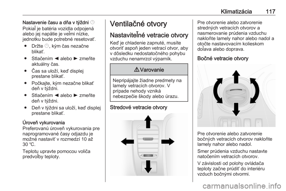 OPEL VIVARO B 2016.5  Používateľská príručka (in Slovak) Klimatizácia117Nastavenie času a dňa v týždni Þ
Pokiaľ je batéria vozidla odpojená
alebo jej napätie je veľmi nízke,
jednotku bude potrebné resetovať.
● Držte  Þ, kým čas nezačne
 OPEL VIVARO B 2016.5  Používateľská príručka (in Slovak) Klimatizácia117Nastavenie času a dňa v týždni Þ
Pokiaľ je batéria vozidla odpojená
alebo jej napätie je veľmi nízke,
jednotku bude potrebné resetovať.
● Držte  Þ, kým čas nezačne