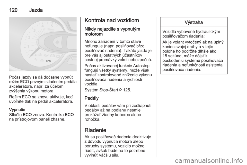 OPEL VIVARO B 2016.5  Používateľská príručka (in Slovak) 120Jazda
Počas jazdy sa dá dočasne vypnúť
režim  ECO pevným stlačením pedála
akcelerátora, napr. za účelom
zvýšenia výkonu motora.
Režim ECO sa znovu aktivuje, keď
uvoľníte tlak na OPEL VIVARO B 2016.5  Používateľská príručka (in Slovak) 120Jazda
Počas jazdy sa dá dočasne vypnúť
režim  ECO pevným stlačením pedála
akcelerátora, napr. za účelom
zvýšenia výkonu motora.
Režim ECO sa znovu aktivuje, keď
uvoľníte tlak na