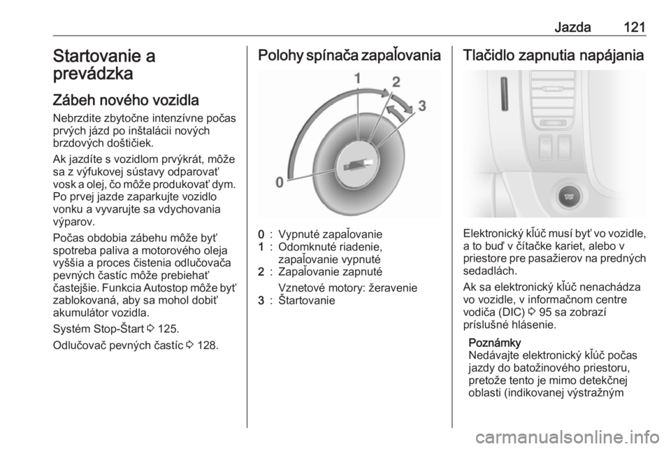 OPEL VIVARO B 2016.5  Používateľská príručka (in Slovak) Jazda121Startovanie a
prevádzka
Zábeh nového vozidla
Nebrzdite zbytočne intenzívne počas
prvých jázd po inštalácii nových
brzdových doštičiek.
Ak jazdíte s vozidlom prvýkrát, môže
s OPEL VIVARO B 2016.5  Používateľská príručka (in Slovak) Jazda121Startovanie a
prevádzka
Zábeh nového vozidla
Nebrzdite zbytočne intenzívne počas
prvých jázd po inštalácii nových
brzdových doštičiek.
Ak jazdíte s vozidlom prvýkrát, môže
s