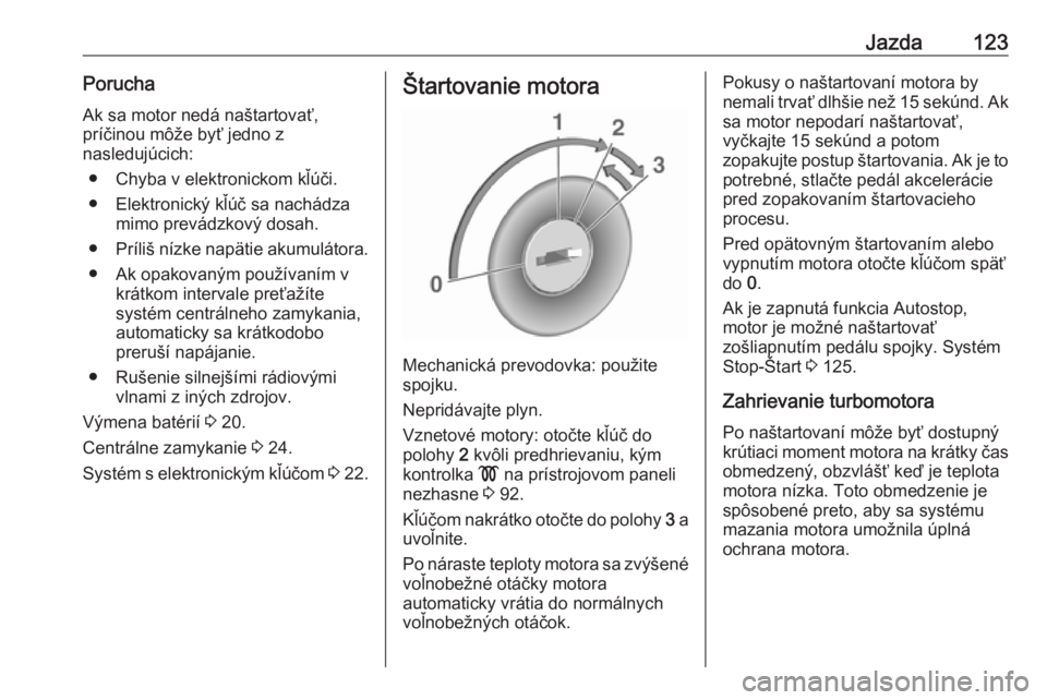 OPEL VIVARO B 2016.5  Používateľská príručka (in Slovak) Jazda123PoruchaAk sa motor nedá naštartovať,
príčinou môže byť jedno z
nasledujúcich:
● Chyba v elektronickom kľúči.● Elektronický kľúč sa nachádza mimo prevádzkový dosah.
● P OPEL VIVARO B 2016.5  Používateľská príručka (in Slovak) Jazda123PoruchaAk sa motor nedá naštartovať,
príčinou môže byť jedno z
nasledujúcich:
● Chyba v elektronickom kľúči.● Elektronický kľúč sa nachádza mimo prevádzkový dosah.
● P