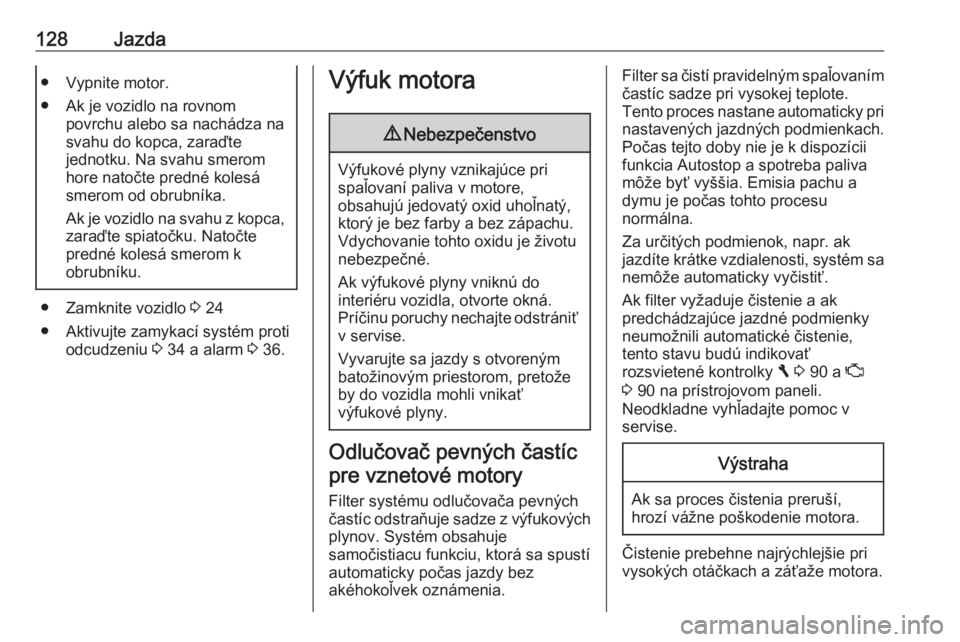 OPEL VIVARO B 2016.5  Používateľská príručka (in Slovak) 128Jazda● Vypnite motor.
● Ak je vozidlo na rovnom povrchu alebo sa nachádza na
svahu do kopca, zaraďte
jednotku. Na svahu smerom
hore natočte predné kolesá
smerom od obrubníka.
Ak je vozidl OPEL VIVARO B 2016.5  Používateľská príručka (in Slovak) 128Jazda● Vypnite motor.
● Ak je vozidlo na rovnom povrchu alebo sa nachádza na
svahu do kopca, zaraďte
jednotku. Na svahu smerom
hore natočte predné kolesá
smerom od obrubníka.
Ak je vozidl