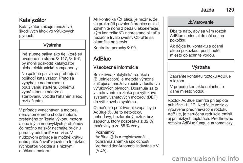 OPEL VIVARO B 2016.5  Používateľská príručka (in Slovak) Jazda129KatalyzátorKatalyzátor znižuje množstvo
škodlivých látok vo výfukových
plynoch.Výstraha
Iné stupne paliva ako tie, ktoré sú
uvedené na strane  3 147,  3 197,
by mohli poškodiť 