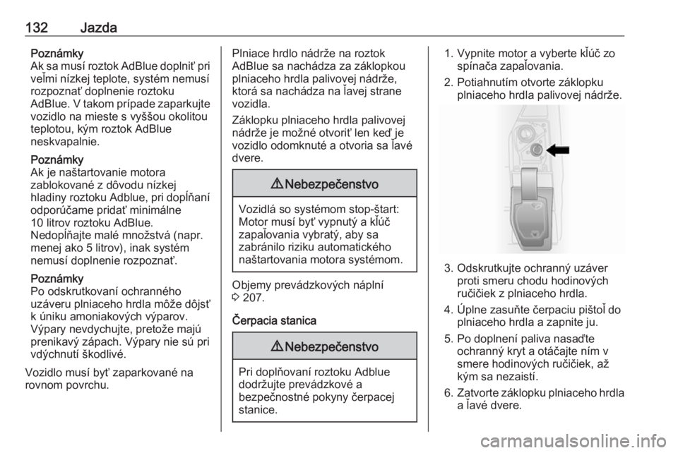 OPEL VIVARO B 2016.5  Používateľská príručka (in Slovak) 132JazdaPoznámky
Ak sa musí roztok AdBlue doplniť pri
veľmi nízkej teplote, systém nemusí
rozpoznať doplnenie roztoku
AdBlue. V takom prípade zaparkujte
vozidlo na mieste s vyššou okolitou

