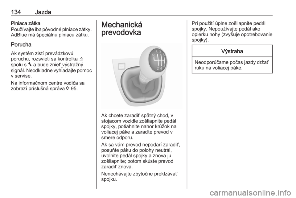 OPEL VIVARO B 2016.5  Používateľská príručka (in Slovak) 134JazdaPlniaca zátka
Používajte iba pôvodné plniace zátky. AdBlue má špeciálnu plniacu zátku.
Porucha
Ak systém zistí prevádzkovú
poruchu, rozsvieti sa kontrolka  Y
spolu s  F a bude zn OPEL VIVARO B 2016.5  Používateľská príručka (in Slovak) 134JazdaPlniaca zátka
Používajte iba pôvodné plniace zátky. AdBlue má špeciálnu plniacu zátku.
Porucha
Ak systém zistí prevádzkovú
poruchu, rozsvieti sa kontrolka  Y
spolu s  F a bude zn