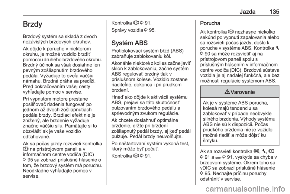 OPEL VIVARO B 2016.5  Používateľská príručka (in Slovak) Jazda135Brzdy
Brzdový systém sa skladá z dvoch
nezávislých brzdových okruhov.
Ak dôjde k poruche v niektorom
okruhu, je možné vozidlo brzdiť
pomocou druhého brzdového okruhu. Brzdný úči